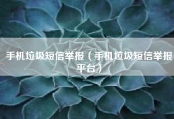 手机垃圾短信举报（手机垃圾短信举报平台）