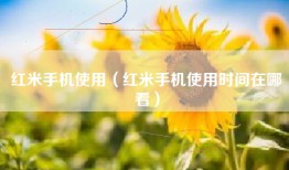 红米手机使用（红米手机使用时间在哪看）